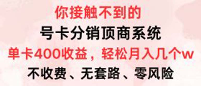 号卡分销顶商系统，单卡400+收益。0门槛免费领，月入几W超轻松！-沐颜网创资源
