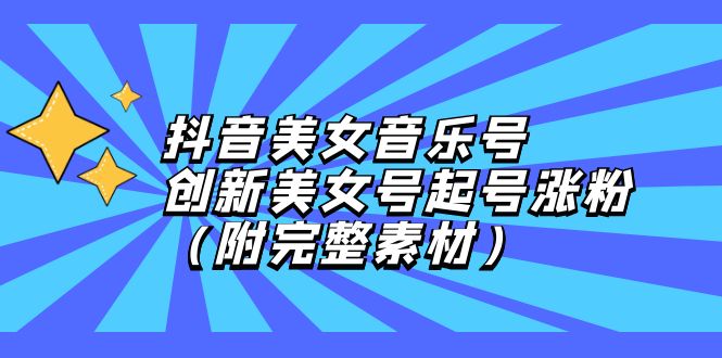 抖音美女音乐号，创新美女号起号涨粉-沐颜网创资源
