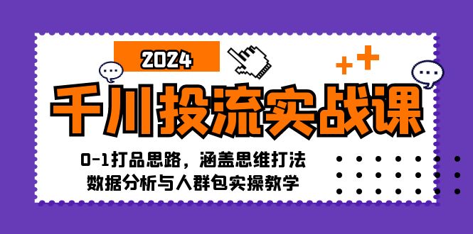 千川投流实战课：0-1打品思路，涵盖思维打法、数据分析与人群包实操教学-沐颜网创资源