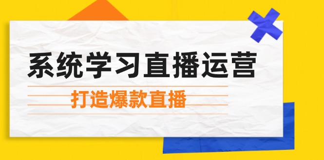 系统学习直播运营：掌握起号方法、主播能力、小店随心推，打造爆款直播-沐颜网创资源