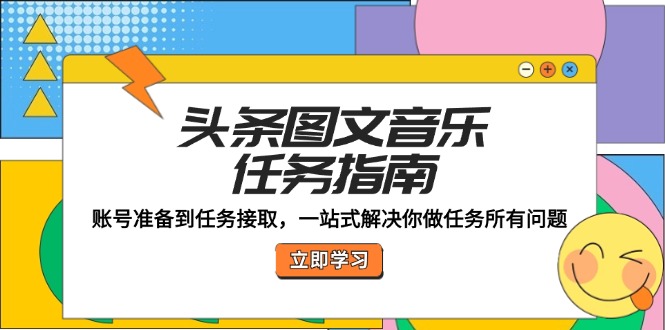 头条图文音乐任务指南：账号准备到任务接取，一站式解决你做任务所有问题-沐颜网创资源