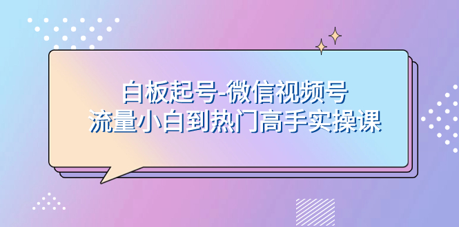 白板起号-微信视频号流量小白到热门高手实操课-暖阳网-优质付费教程和创业项目大全-沐颜网创资源