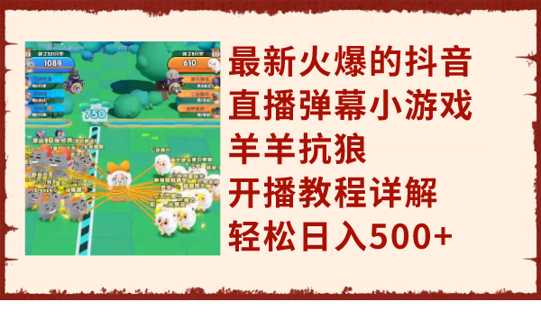 最新火爆的抖音直播弹幕小游戏羊羊抗狼，开播教程详解，轻松日入500+-暖阳网-优质付费教程和创业项目大全-沐颜网创资源
