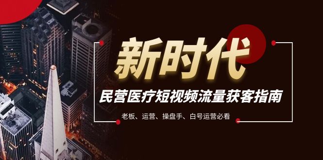 民营医疗-短视频流量获客必备指南，老板、运营、操盘手、白号运营必看-暖阳网-优质付费教程和创业项目大全-沐颜网创资源