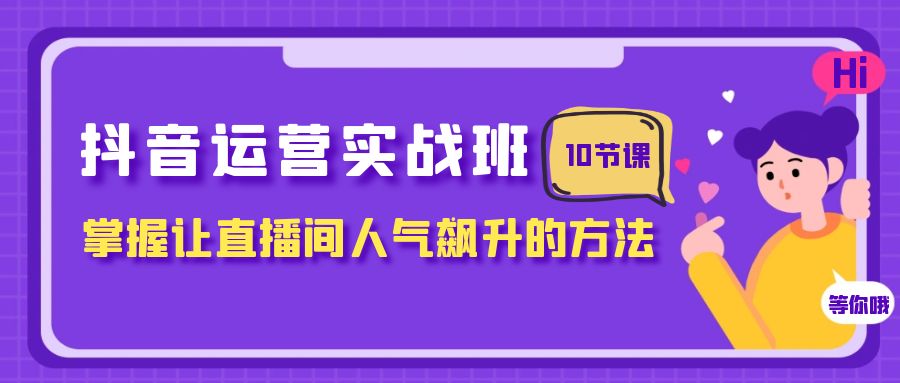 抖音运营实战班，掌握让直播间人气飙升的方法-暖阳网-优质付费教程和创业项目大全-沐颜网创资源