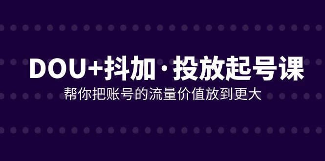 DOU 抖加推广养号课，帮我把账号营销价值放进更高-暖阳网-优质付费教程和创业项目大全-沐颜网创资源