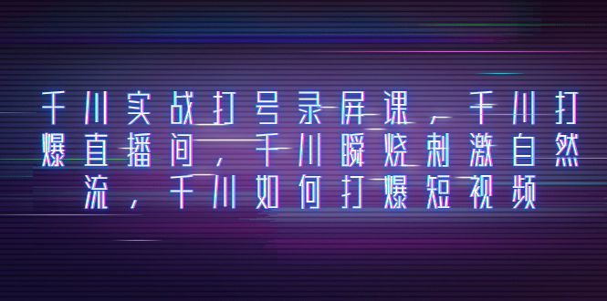 巨量千川实战演练打号屏幕录制课，巨量千川打穿直播房间，巨量千川瞬烧刺激性自然流，巨量千川怎样打…-暖阳网-优质付费教程和创业项目大全-沐颜网创资源