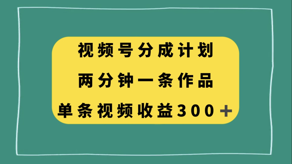 微信视频号分为方案，2分钟一条著作，单视频收益300-暖阳网-优质付费教程和创业项目大全-沐颜网创资源