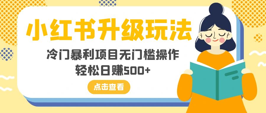 小红书的升级玩法，小众赚钱项目零门槛实际操作，轻轻松松日入500-暖阳网-优质付费教程和创业项目大全-沐颜网创资源
