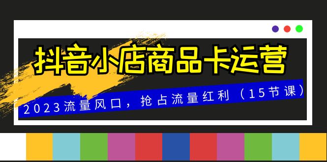 抖店产品卡经营，2023总流量出风口，占领互联网红利-暖阳网-优质付费教程和创业项目大全-沐颜网创资源