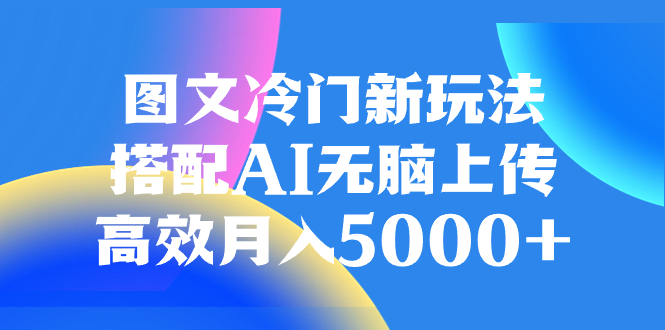 图文冷门新玩法，搭配AI无脑上传，高效月入5000+-暖阳网-优质付费教程和创业项目大全-沐颜网创资源
