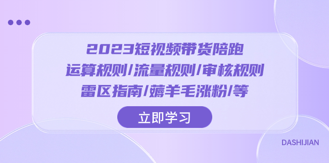 2023短视频·带货陪跑：运算规则/流量规则/审核规则/雷区指南/薅羊毛涨粉..-暖阳网-优质付费教程和创业项目大全-沐颜网创资源