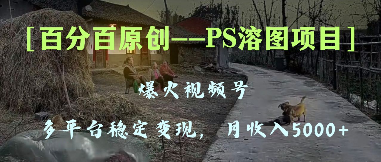 百分之百原创设计，全平台平稳转现5000 ，爆火视频号PS溶图新项目，教你如何…-暖阳网-优质付费教程和创业项目大全-沐颜网创资源