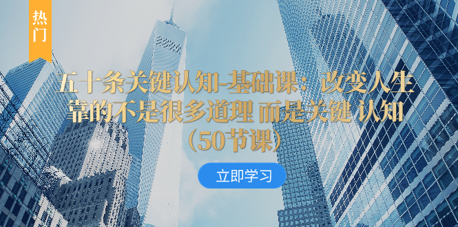 五十条重要认知能力-专业课：改变命运并不是靠很多道理 反而是重要 认知能力（50节…-暖阳网-优质付费教程和创业项目大全-沐颜网创资源