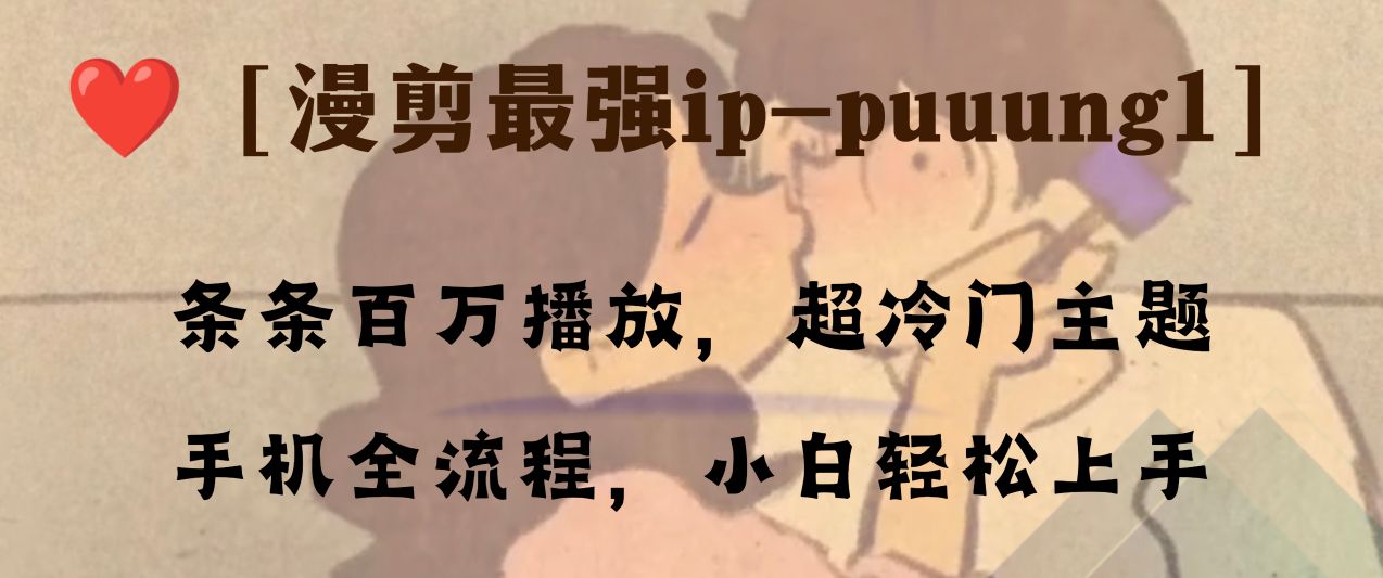 条条百万播放，漫剪最强冷门ip-puuung1，手机全流程，小白轻松学会！-暖阳网-优质付费教程和创业项目大全-沐颜网创资源