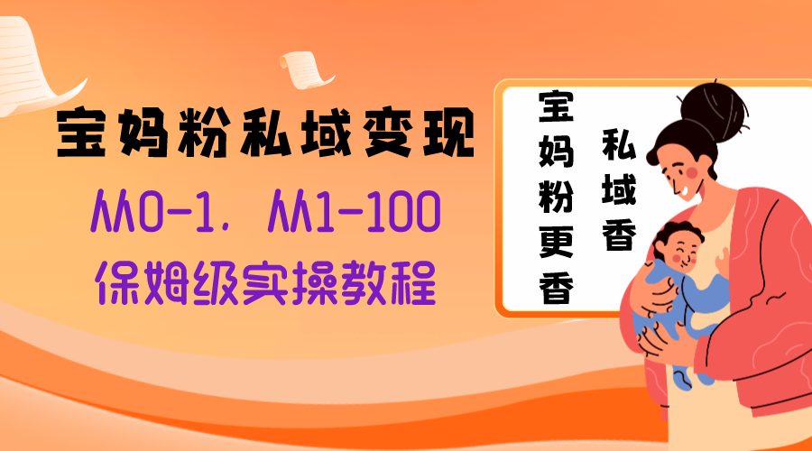 宝妈粉私域变现从0-1，从1-100，保姆级实操教程，长久稳定的变现之法-暖阳网-优质付费教程和创业项目大全-沐颜网创资源