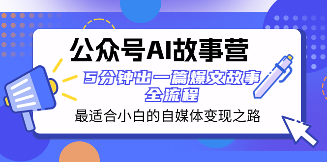 公众号AI 故事营 最适合小白的自媒体变现之路  5分钟出一篇爆文故事 全流程-暖阳网-优质付费教程和创业项目大全-沐颜网创资源
