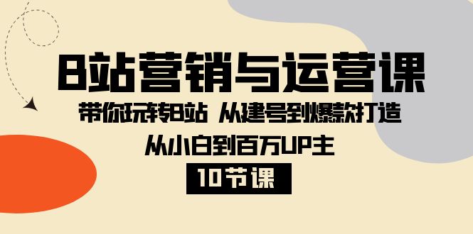 B站营销与运营课：带你玩转B站  从建号到爆款打造 从小白到百万UP主-10节课-暖阳网-优质付费教程和创业项目大全-沐颜网创资源