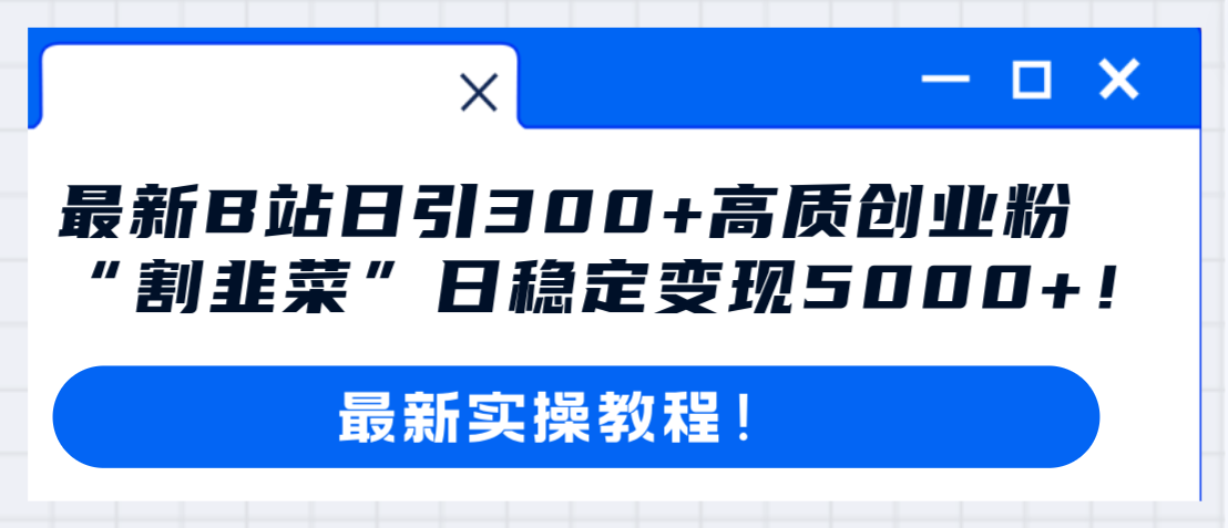 最新B站日引300+高质创业粉教程！“割韭菜”日稳定变现5000+！-暖阳网-优质付费教程和创业项目大全-沐颜网创资源