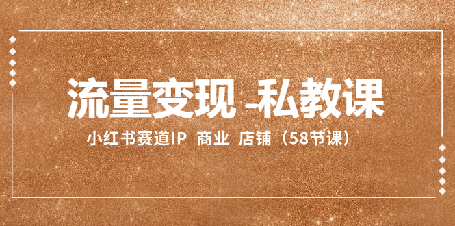 流量变现-私教课：小红书赛道IP  商业  店铺-暖阳网-优质付费教程和创业项目大全-沐颜网创资源