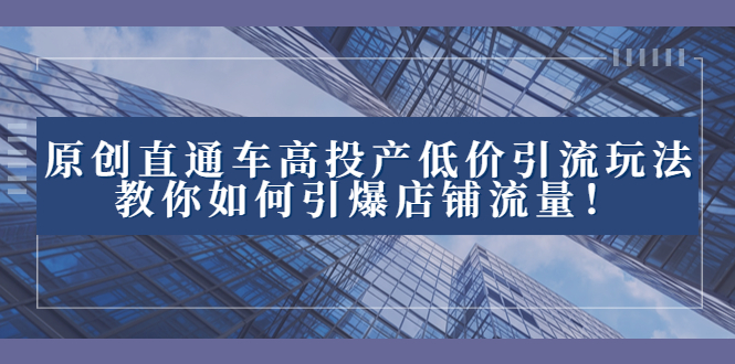 2023直通车高投产低价引流玩法，教你如何引爆店铺流量！-暖阳网-优质付费教程和创业项目大全-沐颜网创资源