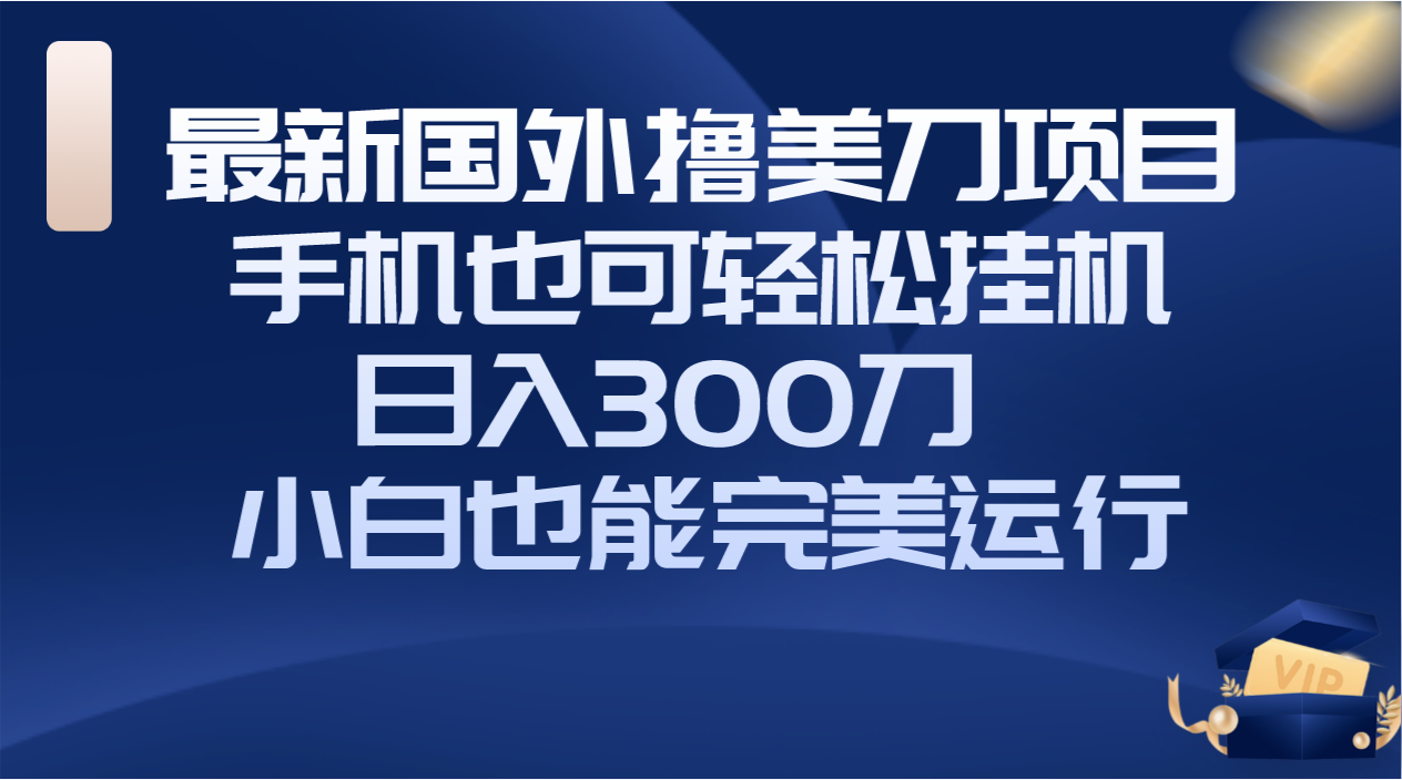 国外撸美刀项目，手机也可操作，轻松挂机操作，日入300刀 小白也能完美运行-暖阳网-优质付费教程和创业项目大全-沐颜网创资源
