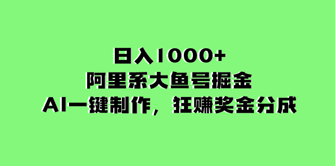 日入1000 的阿里集团uc大鱼掘金队，AI一键制作，狂赚奖励金分为-沐颜网创资源
