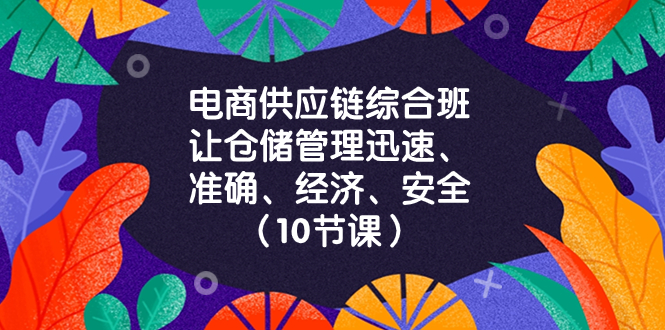 电商-供应链综合班，让仓储管理迅速、准确、经济、安全！-沐颜网创资源
