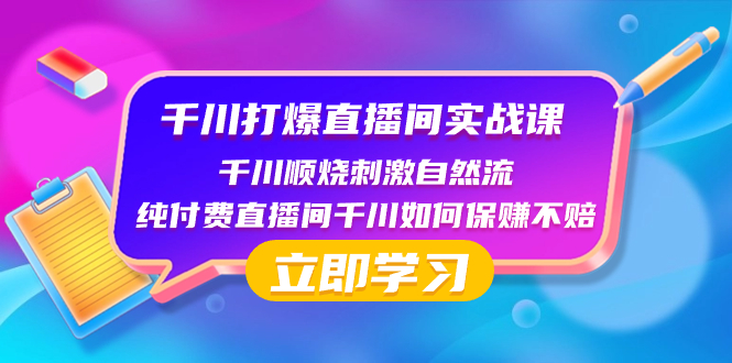 千川-打爆直播间实战课：千川顺烧刺激自然流 纯付费直播间千川如何保赚不赔-沐颜网创资源