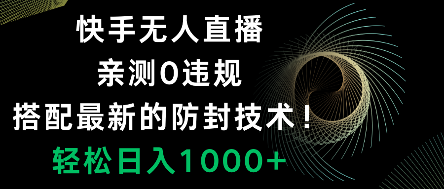 快手无人直播，0违规，搭配最新的防封技术！轻松日入1000+-沐颜网创资源