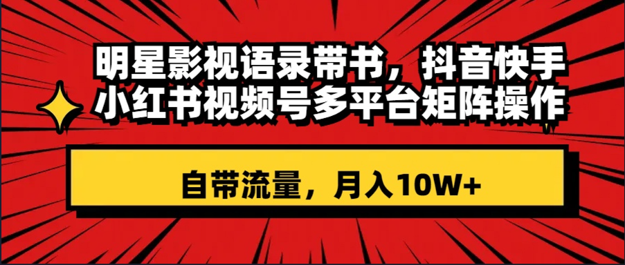 大牌明星影视剧经典话语带书 抖音和快手小红书视频号全平台引流矩阵实际操作，自带光环 月入10W-沐颜网创资源