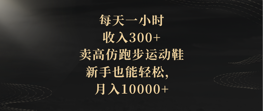每天一小时，收益300 ，卖精仿跑步运动鞋，初学者都可以轻松，月收入10000-沐颜网创资源