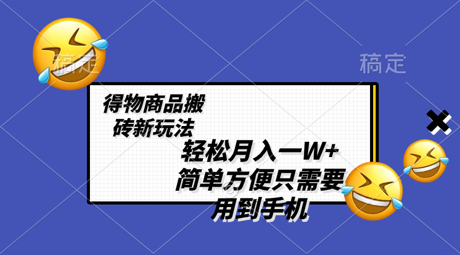 轻轻松松月入一W ，得物APP产品打金新模式，简单实用 一部手机就可以 不用剪辑制作-沐颜网创资源