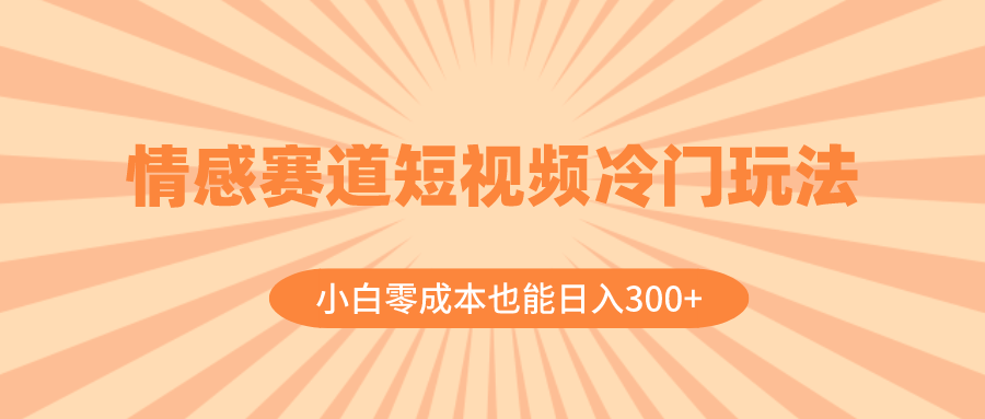 情感赛道短视频冷门玩法，小白零成本也能日入300+-沐颜网创资源