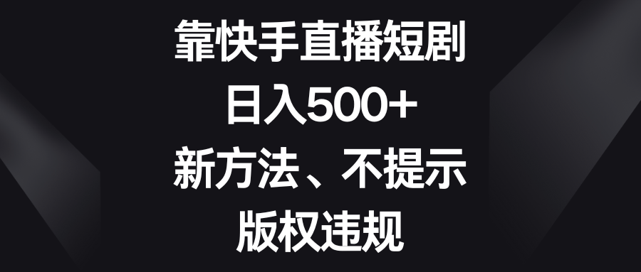 靠快手短剧剧本，日入500 ，新的方法、不提醒著作权违反规定-沐颜网创资源