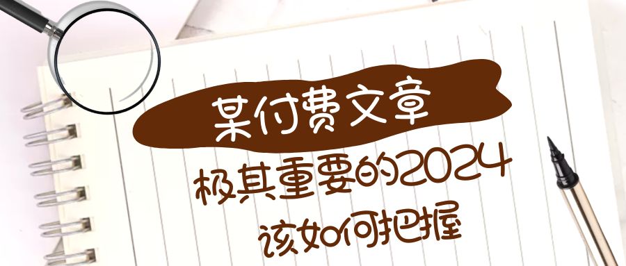极为重要的2024该把握好？【某微信公众号付费文章】-沐颜网创资源
