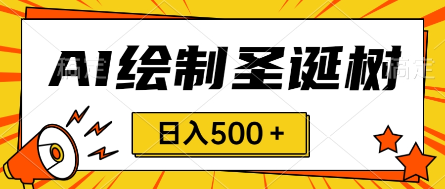 圣诞出风口，卖手绘圣诞树，AI制做 一分钟一个 会截屏就可以做 小白天入500＋-沐颜网创资源