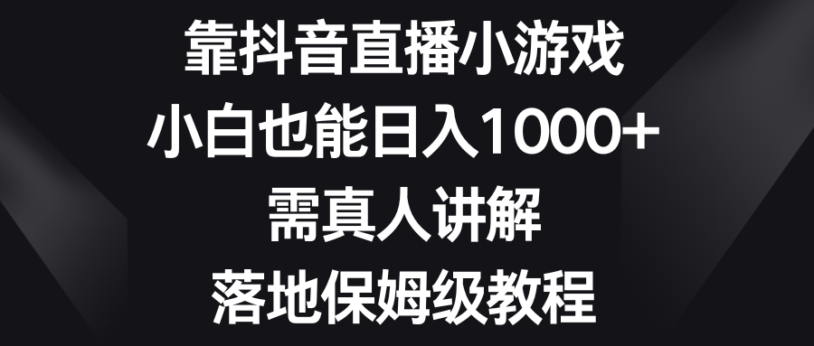 靠抖音直播间游戏，新手也可以日赚1000 ，需真人版解读，落地式家庭保姆级实例教程-沐颜网创资源