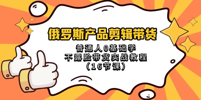 俄国 商品视频剪辑卖货，平常人0根本学不露脸卖货实战演练实例教程-沐颜网创资源