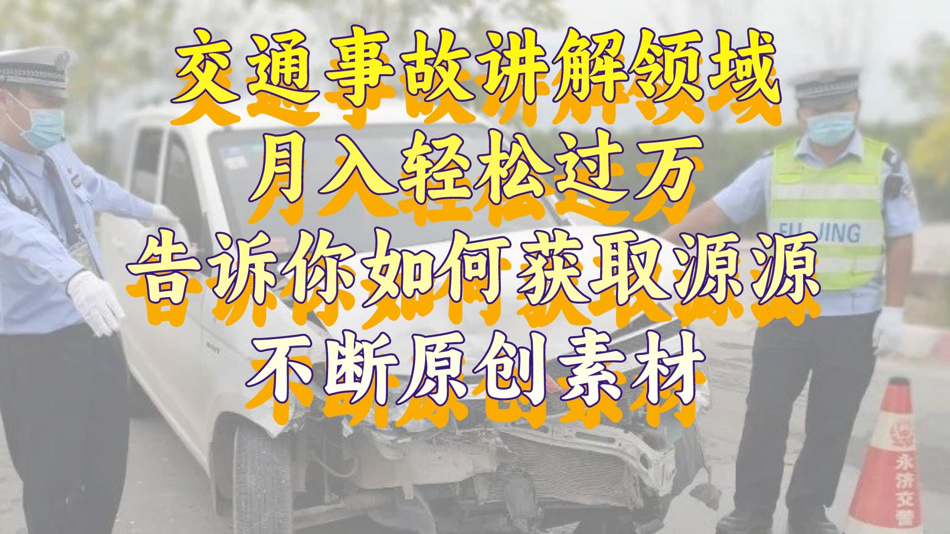 道路交通事故解读行业，月入轻松突破万，告诉你如何获得源源不绝原创素材，视…-沐颜网创资源