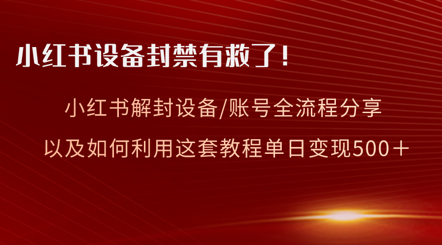小红书的设备和账号解封全过程共享，亲测，如何更好地运用实例教程转现-沐颜网创资源