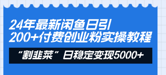 24年最新闲鱼日引200+付费创业粉，割韭菜每天5000+收益实操教程！-沐颜网创资源