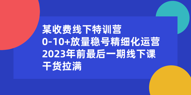 某收费标准线下推广夏令营：0-10 放量上涨稳号精细化营销，2023年前最后一期面授课，…-沐颜网创资源