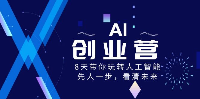 AI-创业营，8天带你玩转人工智能技术，先人一步，认清将来！-沐颜网创资源