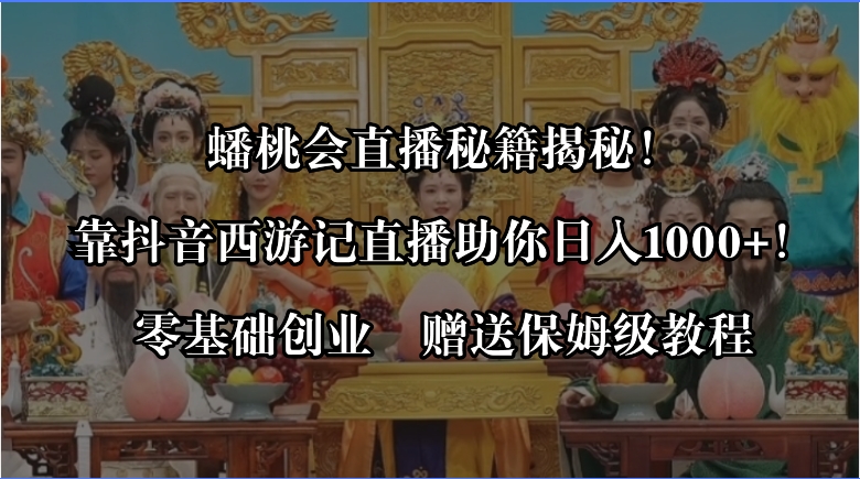 蟠桃会直播间秘笈揭密！靠抖音西游记直播间日入1000 零基础创业，赠家庭保姆级实例教程-沐颜网创资源