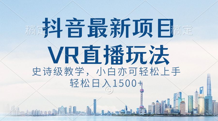 抖音最新VR直播玩法，史诗课堂教学，新手也可以快速上手，轻轻松松日入1500-沐颜网创资源