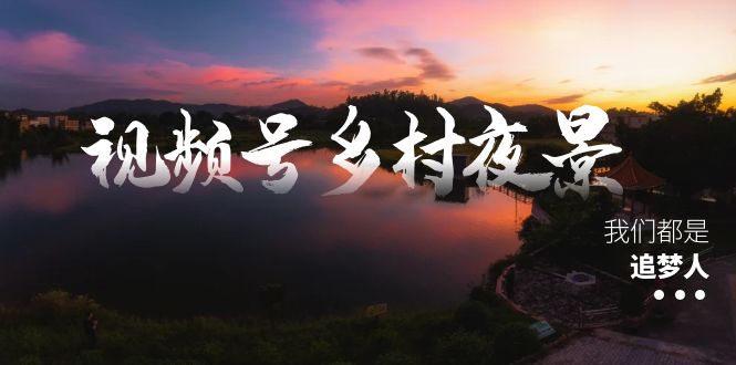 微信视频号乡村夜景痊愈在线课程，一条龙实际操作游戏玩法-沐颜网创资源