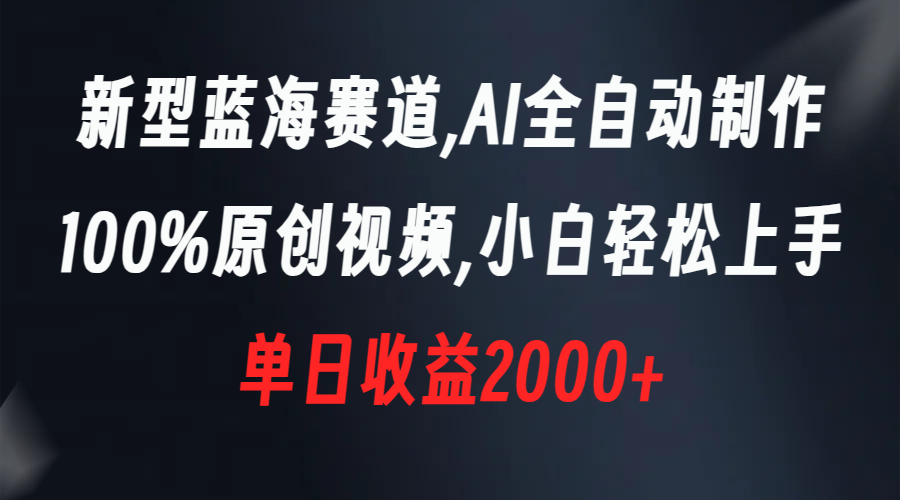 新式瀚海跑道，AI自动式制做，100%原创短视频，新手快速上手，单天盈利2000-沐颜网创资源