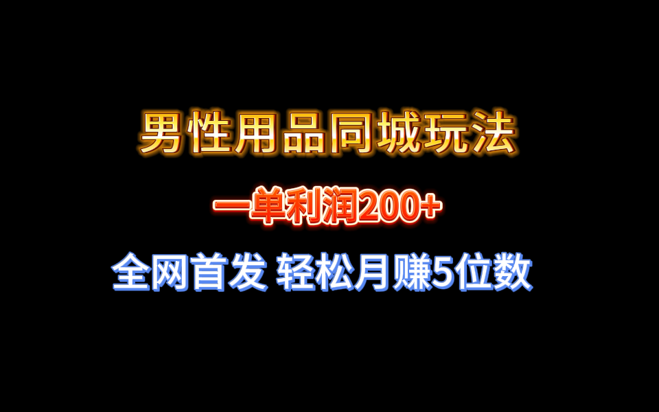全网首发 一单利润200+ 男性用品同城玩法 轻松月赚5位数-沐颜网创资源