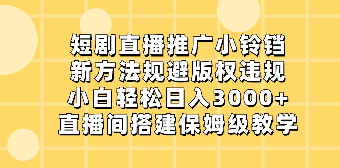 短剧剧本直播推广小玲铛，新的方法避开著作权违反规定，新手轻轻松松日入3000 ，直播房间搭…-沐颜网创资源